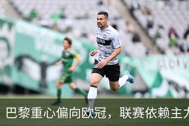巴黎重心偏向欧冠，联赛依赖主力或将埋隐患